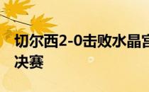 切尔西2-0击败水晶宫连续第三年进入足总杯决赛