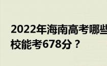 2022年海南高考哪些大学能考678分 哪些院校能考678分？