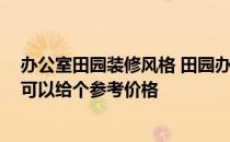 办公室田园装修风格 田园办公室装修设计都有哪些特色 谁可以给个参考价格 