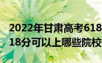 2022年甘肃高考618分可以报考哪些大学？618分可以上哪些院校？