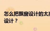 怎么把飘窗设计的太高？榻榻米飘窗太高怎么设计？