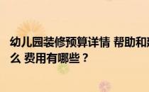 幼儿园装修预算详情 帮助和建议幼儿园卧室装修需要注意什么 费用有哪些？