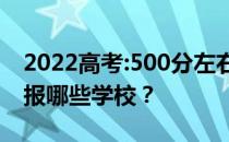 2022高考:500分左右可以上什么大学？可以报哪些学校？