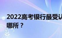 2022高考银行最受认可的两所财经类大学是哪所？