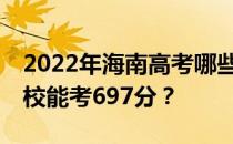 2022年海南高考哪些大学能考697分 哪些院校能考697分？