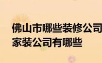 佛山市哪些装修公司靠谱 小白求问佛山知名家装公司有哪些 