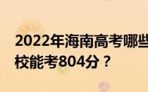 2022年海南高考哪些大学能考804分 哪些院校能考804分？