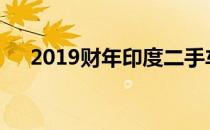 2019财年印度二手车销量突破400万辆