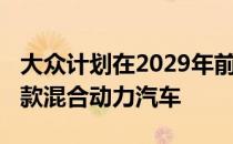 大众计划在2029年前推出75款电动汽车和60款混合动力汽车