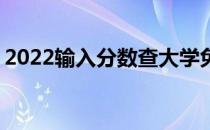 2022输入分数查大学免费网站 智能匹配大学