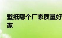 壁纸哪个厂家质量好 哪位说说壁纸有哪些厂家 