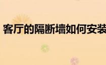 客厅的隔断墙如何安装 客厅隔断墙怎样安装 