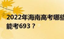 2022年海南高考哪些大学能考693 哪些院校能考693？