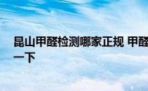 昆山甲醛检测哪家正规 甲醛检测昆山有哪几家公司 想参考一下 