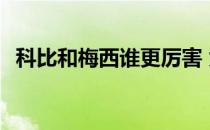 科比和梅西谁更厉害 为什么科比这么厉害 