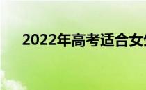 2022年高考适合女生上的院校有哪些？