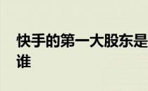 快手的第一大股东是谁 快手的第一大股东是谁 