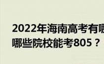 2022年海南高考有哪些大学能考805分？有哪些院校能考805？