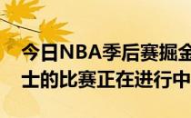 今日NBA季后赛掘金将对阵勇士独行侠与爵士的比赛正在进行中