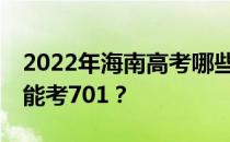 2022年海南高考哪些大学能考701 哪些院校能考701？