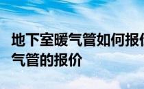 地下室暖气管如何报价？告诉我你是否知道暖气管的报价