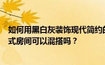 如何用黑白灰装饰现代简约的奢华？现代简约黑白客厅和中式房间可以混搭吗？