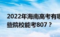 2022年海南高考有哪些大学能考807？有哪些院校能考807？