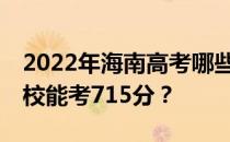 2022年海南高考哪些大学能考715分 哪些院校能考715分？