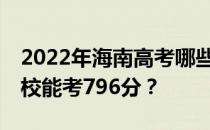 2022年海南高考哪些大学能考796分 哪些院校能考796分？