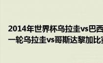 2014年世界杯乌拉圭vs巴西 2014巴西世界杯小组赛D组第一轮乌拉圭vs哥斯达黎加比赛视频 