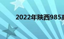 2022年陕西985高校及录取分数线