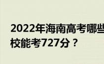 2022年海南高考哪些大学能考727分 哪些院校能考727分？