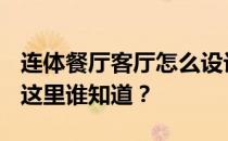 连体餐厅客厅怎么设计？连体餐厅怎么装修？这里谁知道？