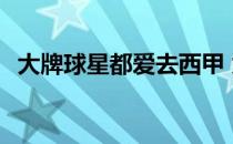 大牌球星都爱去西甲 为什么球星都去西甲 