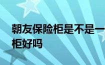 朝友保险柜是不是一线品牌 我想问朝友保险柜好吗 