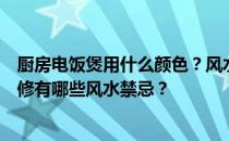 厨房电饭煲用什么颜色？风水厨房有哪些风水禁忌？家庭装修有哪些风水禁忌？