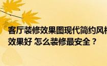 客厅装修效果图现代简约风格电视墙现代风格客厅装修什么效果好 怎么装修最安全？