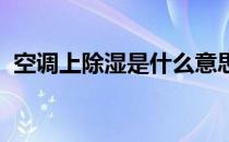 空调上除湿是什么意思？空调除湿原理介绍