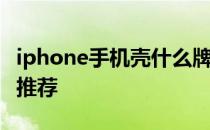 iphone手机壳什么牌子好？Iphone外壳品牌推荐