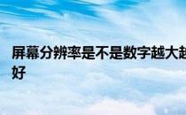 屏幕分辨率是不是数字越大越好 屏幕的分辨率是不是越高越好 