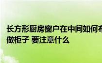 长方形厨房窗户在中间如何布局 长方形厨房正中有窗户怎么做柜子 要注意什么 