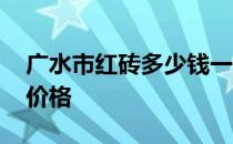 广水市红砖多少钱一块 我想问哈尔滨市红砖价格 