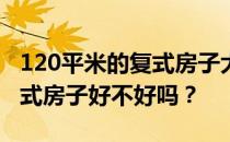 120平米的复式房子大不大？有人能告诉我复式房子好不好吗？