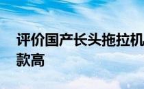 评价国产长头拖拉机怎么样:安全性也比平头款高