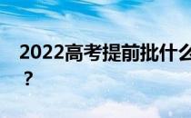 2022高考提前批什么时候开始申请和被录取？