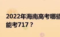 2022年海南高考哪些大学能考717 哪些院校能考717？