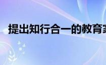 提出知行合一的教育家 知行合一是谁提出 