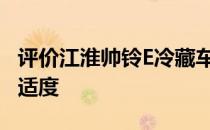 评价江淮帅铃E冷藏车怎么样:既有颜值又有舒适度