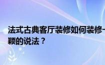 法式古典客厅装修如何装修一个法式新古典客厅？谁有更新颖的说法？