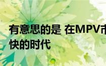 有意思的是 在MPV市场和SUV市场增长一样快的时代